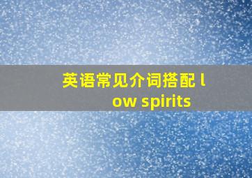 英语常见介词搭配 low spirits